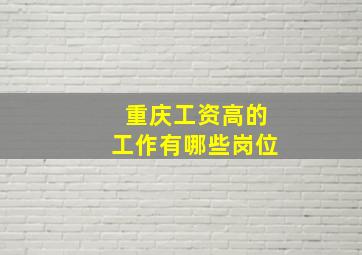 重庆工资高的工作有哪些岗位