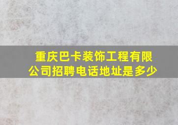 重庆巴卡装饰工程有限公司招聘电话地址是多少