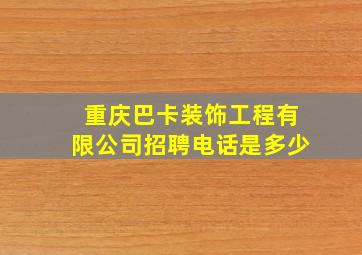 重庆巴卡装饰工程有限公司招聘电话是多少