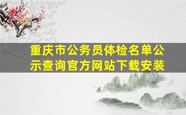 重庆市公务员体检名单公示查询官方网站下载安装