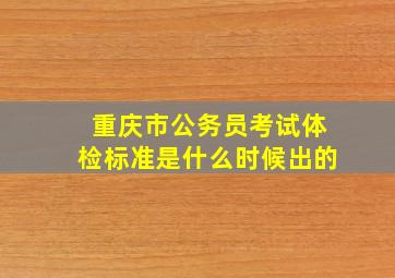 重庆市公务员考试体检标准是什么时候出的