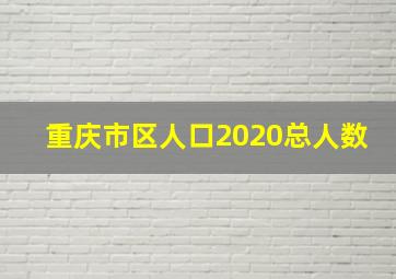 重庆市区人口2020总人数