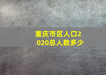 重庆市区人口2020总人数多少