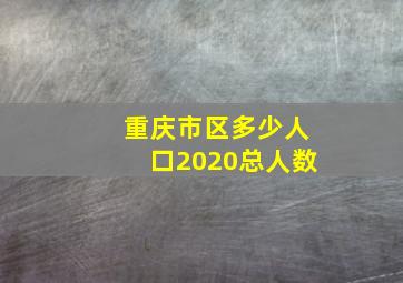 重庆市区多少人口2020总人数