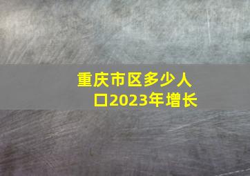 重庆市区多少人口2023年增长