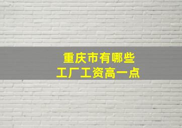 重庆市有哪些工厂工资高一点