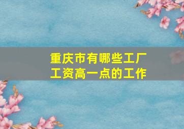 重庆市有哪些工厂工资高一点的工作