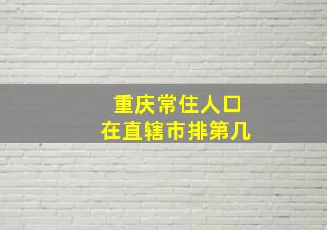 重庆常住人口在直辖市排第几