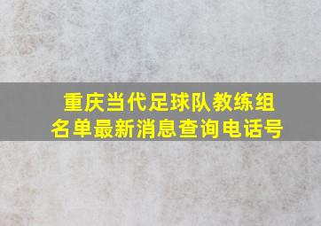 重庆当代足球队教练组名单最新消息查询电话号