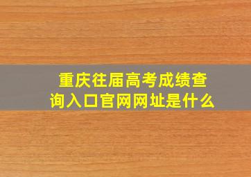 重庆往届高考成绩查询入口官网网址是什么