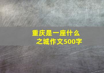 重庆是一座什么之城作文500字