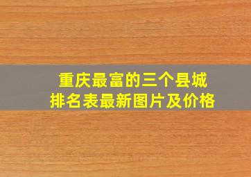 重庆最富的三个县城排名表最新图片及价格