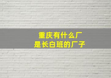 重庆有什么厂是长白班的厂子