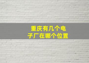 重庆有几个电子厂在哪个位置