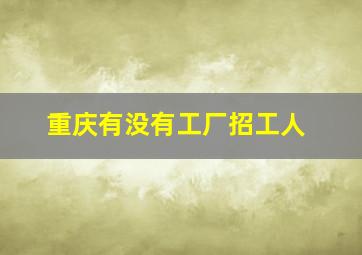 重庆有没有工厂招工人