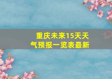 重庆未来15天天气预报一览表最新