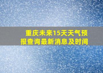 重庆未来15天天气预报查询最新消息及时间