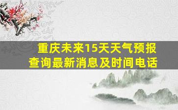 重庆未来15天天气预报查询最新消息及时间电话