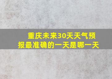 重庆未来30天天气预报最准确的一天是哪一天