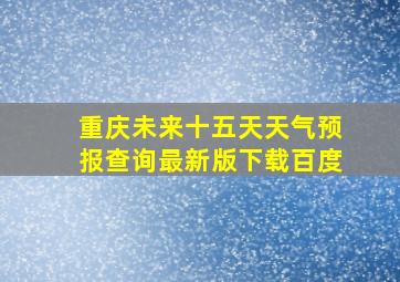 重庆未来十五天天气预报查询最新版下载百度