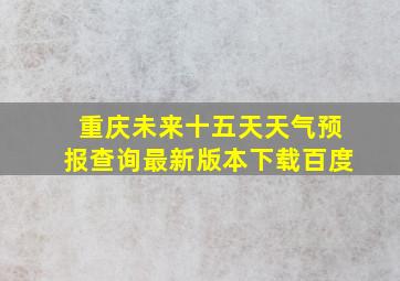 重庆未来十五天天气预报查询最新版本下载百度