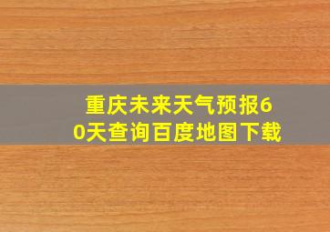 重庆未来天气预报60天查询百度地图下载