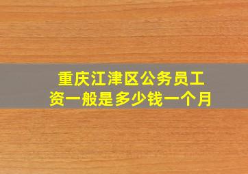 重庆江津区公务员工资一般是多少钱一个月