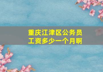 重庆江津区公务员工资多少一个月啊