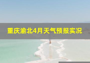 重庆渝北4月天气预报实况