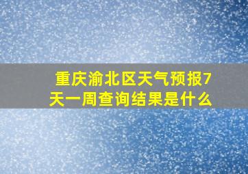 重庆渝北区天气预报7天一周查询结果是什么