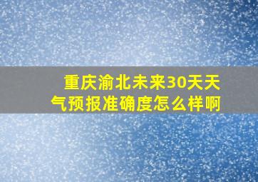 重庆渝北未来30天天气预报准确度怎么样啊