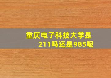 重庆电子科技大学是211吗还是985呢