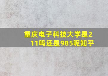 重庆电子科技大学是211吗还是985呢知乎