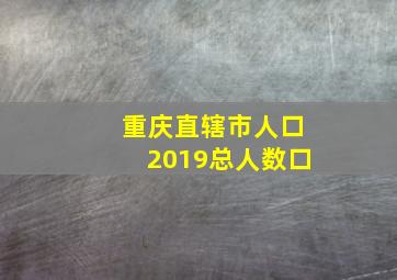 重庆直辖市人口2019总人数口