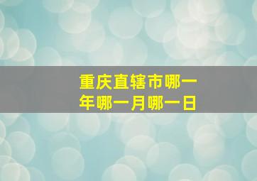 重庆直辖市哪一年哪一月哪一日