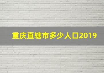 重庆直辖市多少人口2019