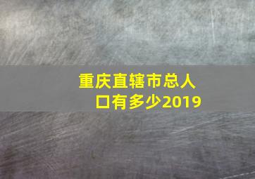 重庆直辖市总人口有多少2019