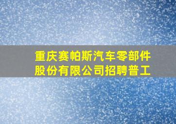 重庆赛帕斯汽车零部件股份有限公司招聘普工