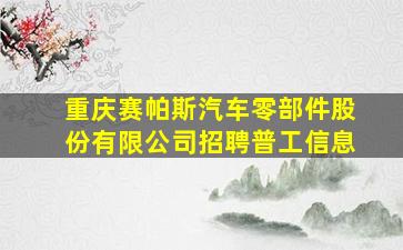 重庆赛帕斯汽车零部件股份有限公司招聘普工信息