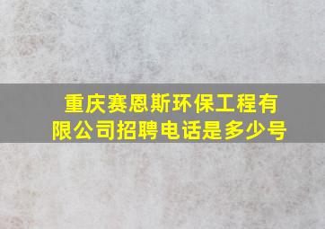 重庆赛恩斯环保工程有限公司招聘电话是多少号