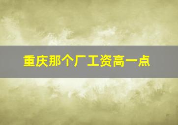 重庆那个厂工资高一点