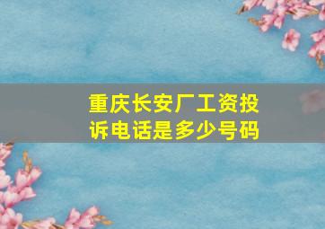 重庆长安厂工资投诉电话是多少号码