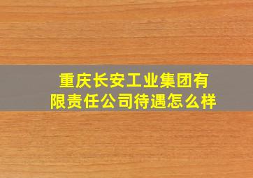 重庆长安工业集团有限责任公司待遇怎么样