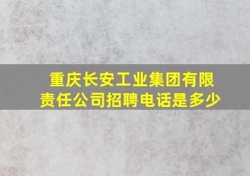 重庆长安工业集团有限责任公司招聘电话是多少