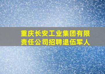 重庆长安工业集团有限责任公司招聘退伍军人