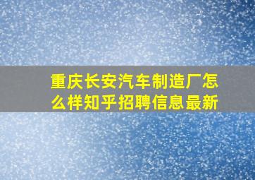 重庆长安汽车制造厂怎么样知乎招聘信息最新