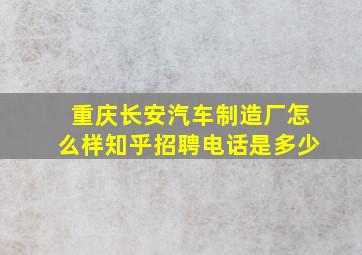 重庆长安汽车制造厂怎么样知乎招聘电话是多少