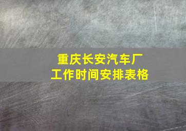 重庆长安汽车厂工作时间安排表格