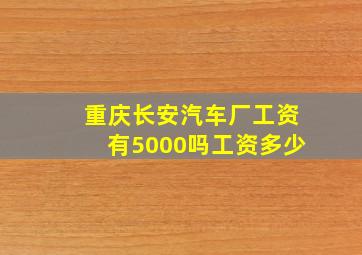 重庆长安汽车厂工资有5000吗工资多少