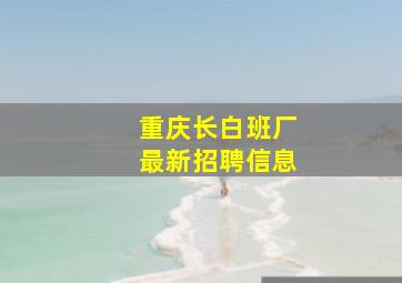 重庆长白班厂最新招聘信息